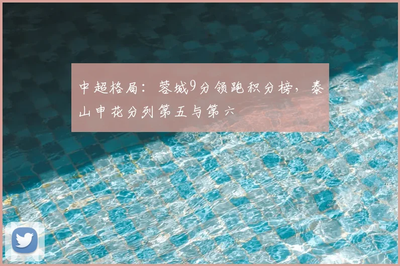 中超格局：蓉城9分领跑积分榜，泰山申花分列第五与第六
