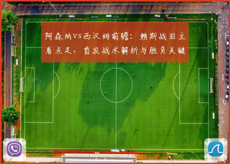 阿森纳vs西汉姆前瞻：赖斯战旧主看点足，首发战术解析与胜负关键点