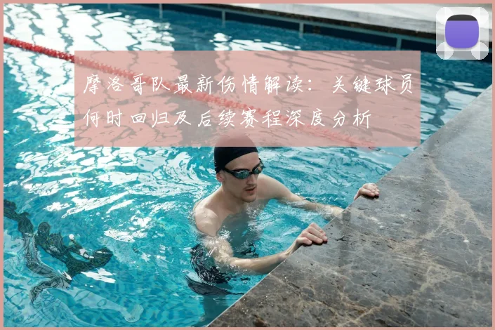 摩洛哥队最新伤情解读:关键球员何时回归及后续赛程深度分析