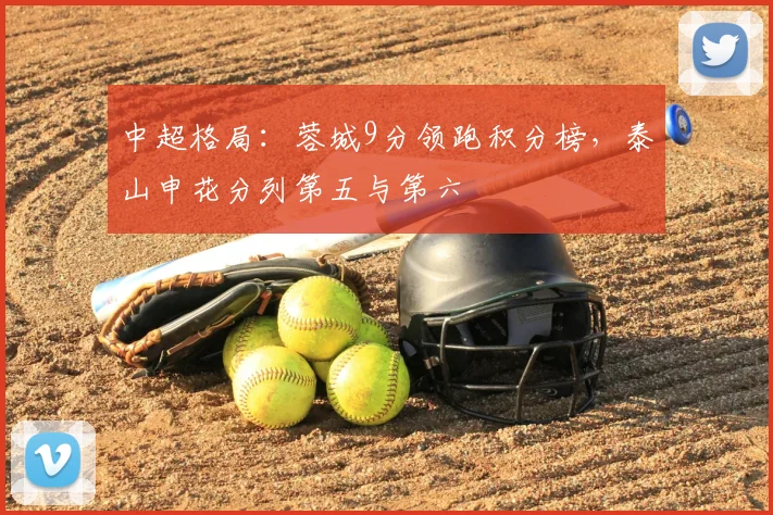 中超格局：蓉城9分领跑积分榜，泰山申花分列第五与第六