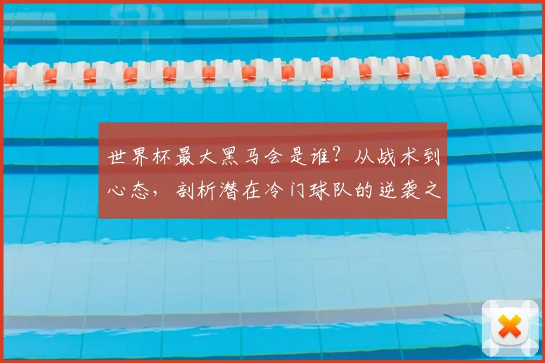 世界杯最大黑马会是谁？从战术到心态，剖析潜在冷门球队的逆袭之路