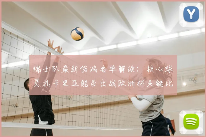 瑞士队最新伤病名单解读：核心球员扎卡里亚能否出战欧洲杯关键比赛？阵容影响几何？