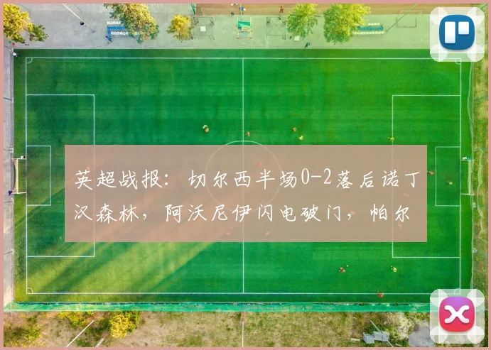 英超战报:切尔西半场0-2落后诺丁汉森林,阿沃尼伊闪电破门,帕尔默失点成转折