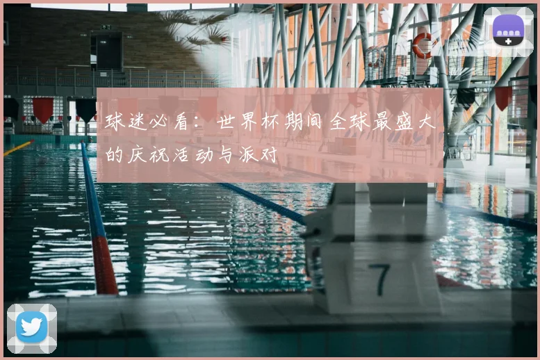 球迷必看：世界杯期间全球最盛大的庆祝活动与派对